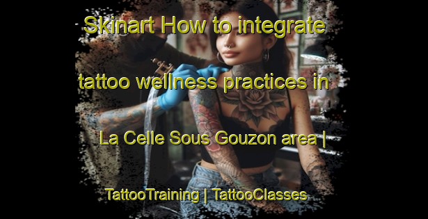 Skinart How to integrate tattoo wellness practices in La Celle Sous Gouzon area | TattooTraining | TattooClasses | SkinartTraining-France